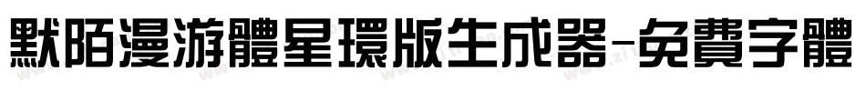 默陌漫游体星环版生成器字体转换