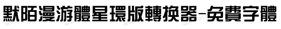 默陌漫游体星环版转换器字体转换