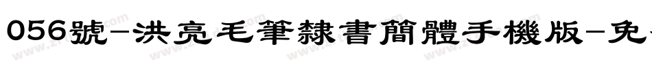 056号-洪亮毛笔隶书简体手机版字体转换