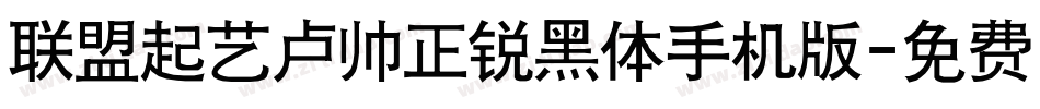 联盟起艺卢帅正锐黑体手机版字体转换