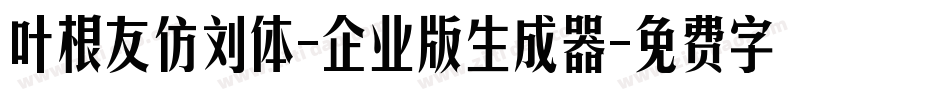 叶根友仿刘体-企业版生成器字体转换