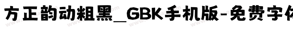 方正韵动粗黑_GBK手机版字体转换