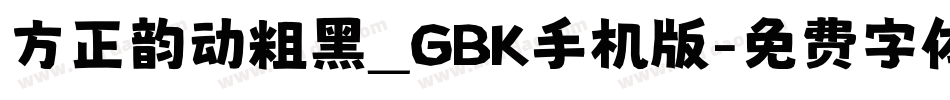 方正韵动粗黑_GBK手机版字体转换
