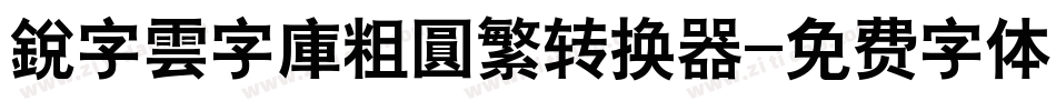 銳字雲字庫粗圓繁转换器字体转换