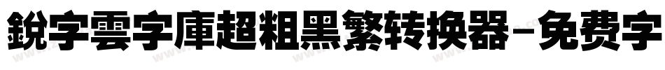 銳字雲字庫超粗黑繁转换器字体转换
