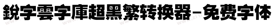 銳字雲字庫超黑繁转换器字体转换