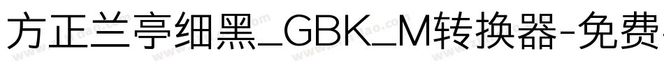 方正兰亭细黑_GBK_M转换器字体转换