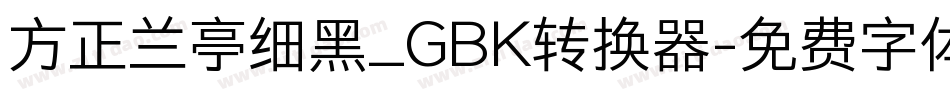 方正兰亭细黑_GBK转换器字体转换