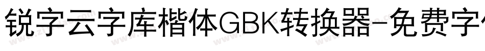 锐字云字库楷体GBK转换器字体转换
