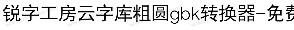 锐字工房云字库粗圆gbk转换器字体转换