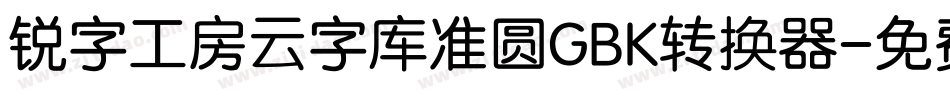 锐字工房云字库准圆GBK转换器字体转换