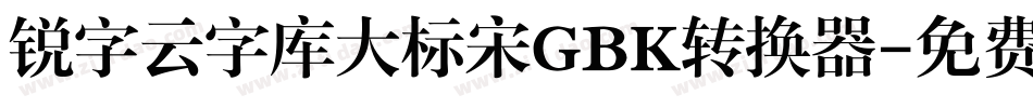 锐字云字库大标宋GBK转换器字体转换