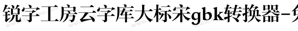 锐字工房云字库大标宋gbk转换器字体转换