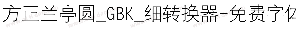 方正兰亭圆_GBK_细转换器字体转换
