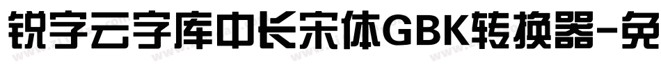 锐字云字库中长宋体GBK转换器字体转换