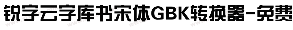 锐字云字库书宋体GBK转换器字体转换