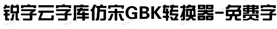 锐字云字库仿宋GBK转换器字体转换