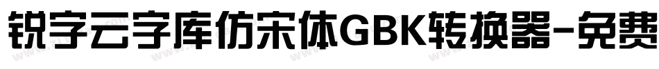 锐字云字库仿宋体GBK转换器字体转换