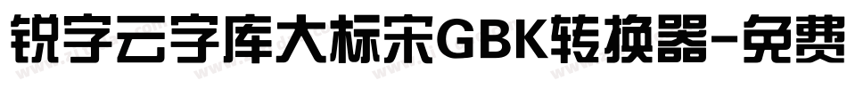 锐字云字库大标宋GBK转换器字体转换