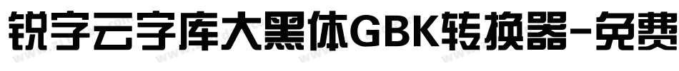 锐字云字库大黑体GBK转换器字体转换