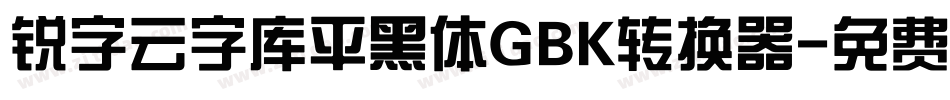 锐字云字库平黑体GBK转换器字体转换