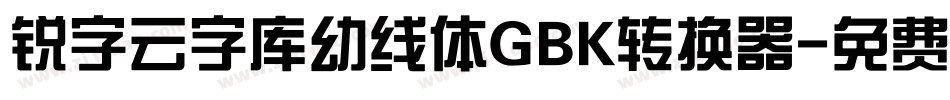 锐字云字库幼线体GBK转换器字体转换