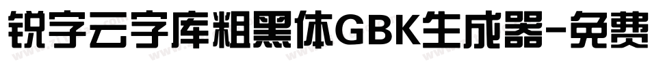 锐字云字库粗黑体GBK生成器字体转换