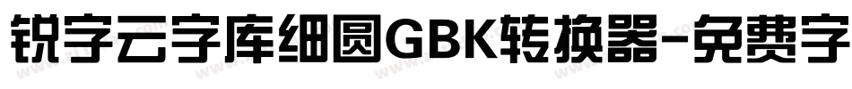 锐字云字库细圆GBK转换器字体转换