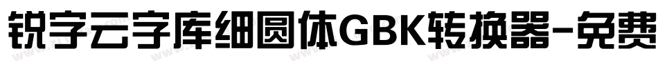 锐字云字库细圆体GBK转换器字体转换