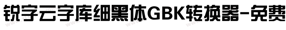 锐字云字库细黑体GBK转换器字体转换