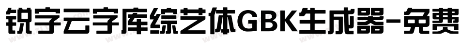 锐字云字库综艺体GBK生成器字体转换