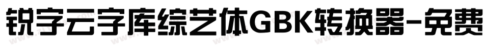 锐字云字库综艺体GBK转换器字体转换
