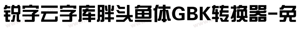 锐字云字库胖头鱼体GBK转换器字体转换