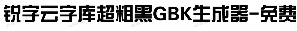 锐字云字库超粗黑GBK生成器字体转换