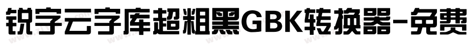 锐字云字库超粗黑GBK转换器字体转换