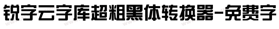 锐字云字库超粗黑体转换器字体转换