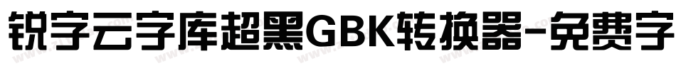 锐字云字库超黑GBK转换器字体转换