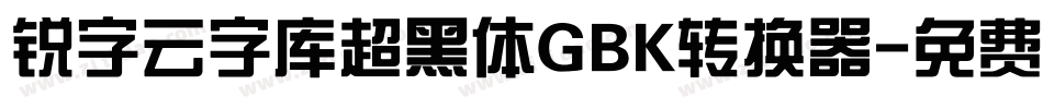 锐字云字库超黑体GBK转换器字体转换