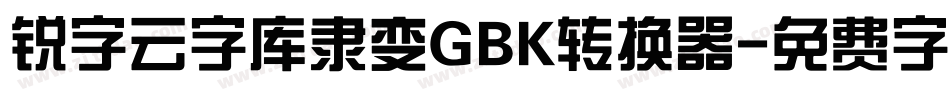 锐字云字库隶变GBK转换器字体转换