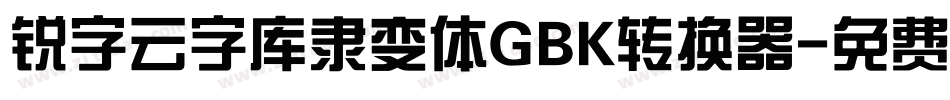 锐字云字库隶变体GBK转换器字体转换