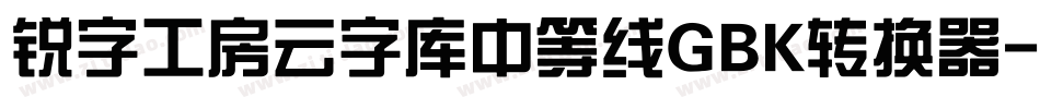 锐字工房云字库中等线GBK转换器字体转换