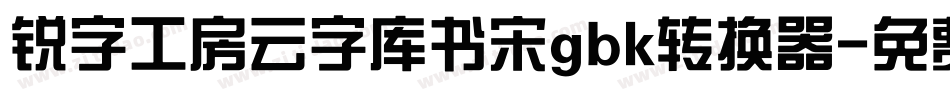 锐字工房云字库书宋gbk转换器字体转换