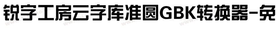 锐字工房云字库准圆GBK转换器字体转换