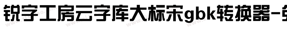 锐字工房云字库大标宋gbk转换器字体转换