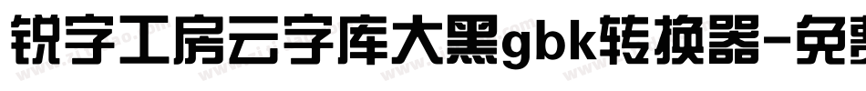 锐字工房云字库大黑gbk转换器字体转换