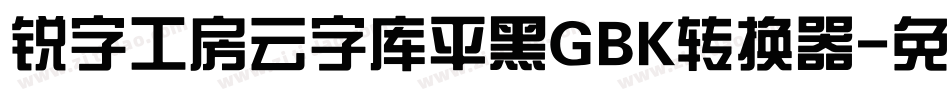 锐字工房云字库平黑GBK转换器字体转换