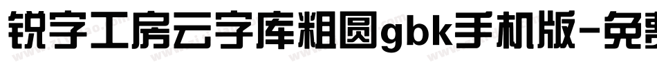 锐字工房云字库粗圆gbk手机版字体转换