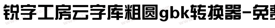 锐字工房云字库粗圆gbk转换器字体转换