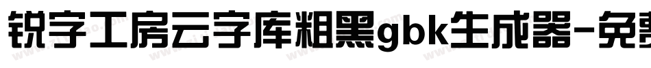 锐字工房云字库粗黑gbk生成器字体转换