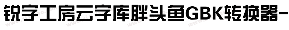 锐字工房云字库胖头鱼GBK转换器字体转换